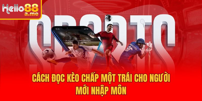 Cách đọc kèo chấp một trái cho người mới nhập môn
