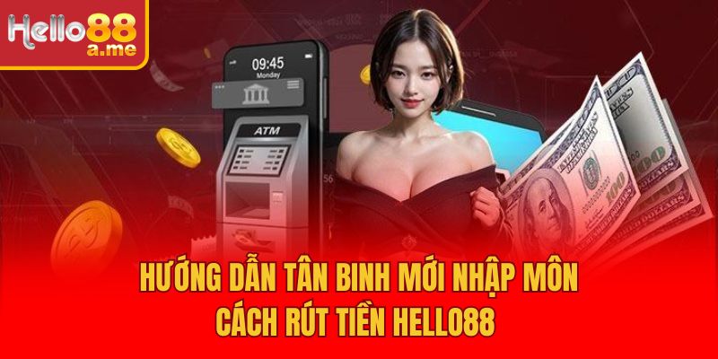 Hướng dẫn tân binh mới nhập môn cách Rút tiền Hello88