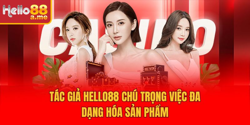 Tác giả Hello88 chú trọng việc đa dạng hóa sản phẩm
