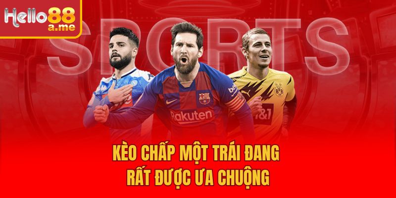 Kèo chấp một trái đang rất được ưa chuộng