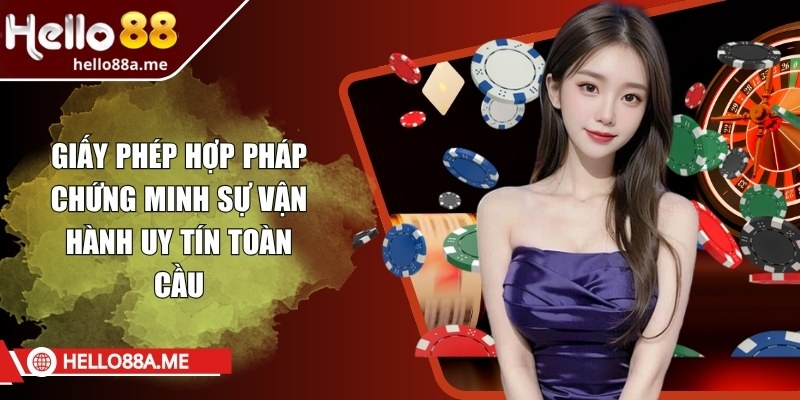Giấy phép hợp pháp chứng minh sự vận hành uy tín toàn cầu