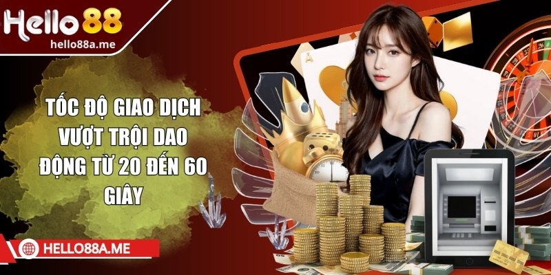 Tốc độ giao dịch vượt trội dao động từ 20 đến 60 giây