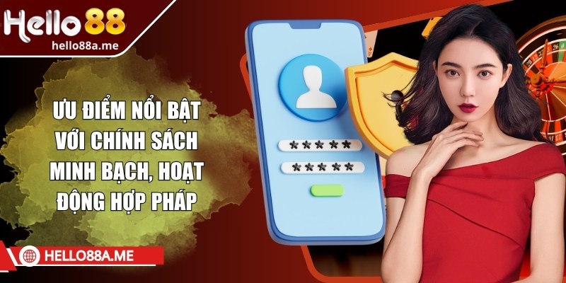 Ưu điểm nổi bật với chính sách minh bạch, hoạt động hợp pháp