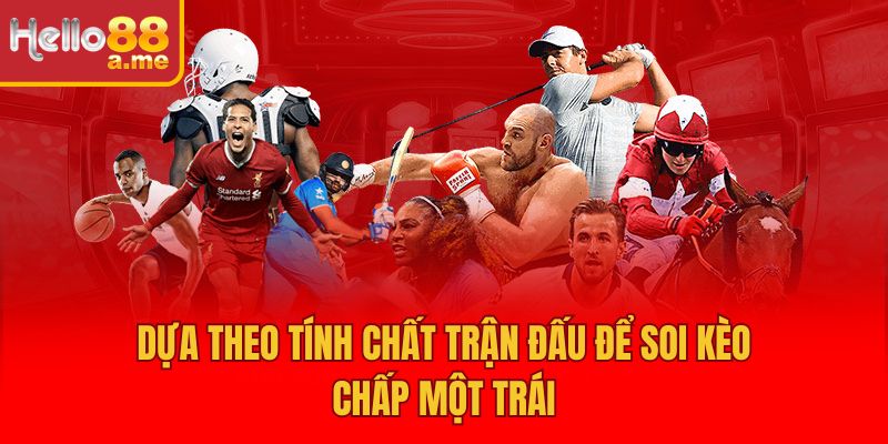 Dựa theo tính chất trận đấu để soi kèo chấp một trái