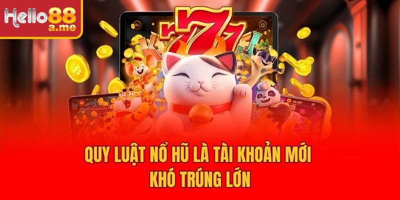 Quy luật nổ hũ là tài khoản mới khó trúng lớn